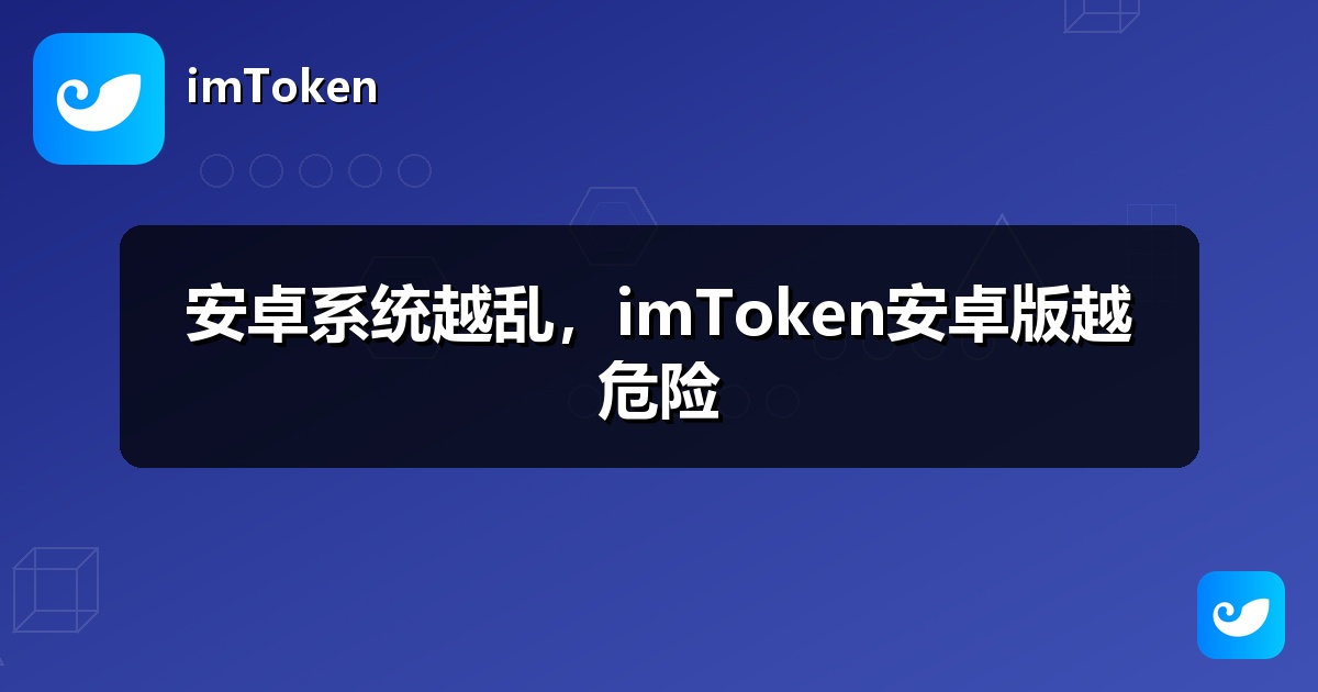 安卓系统越乱，imToken安卓版越危险