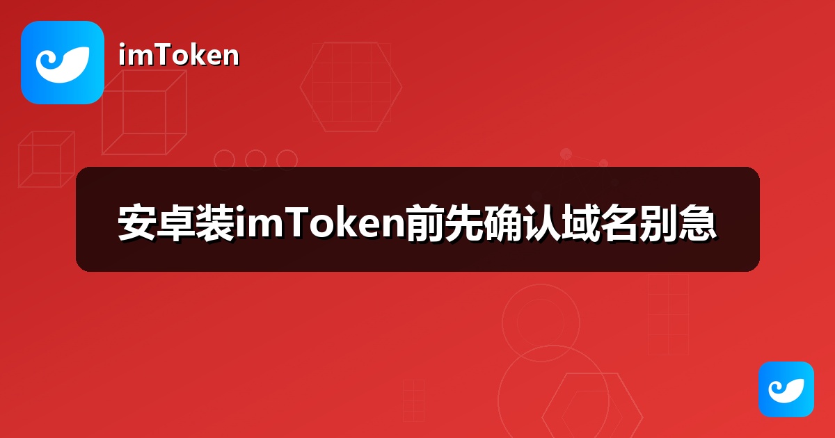 安卓装imToken前先确认域名别急