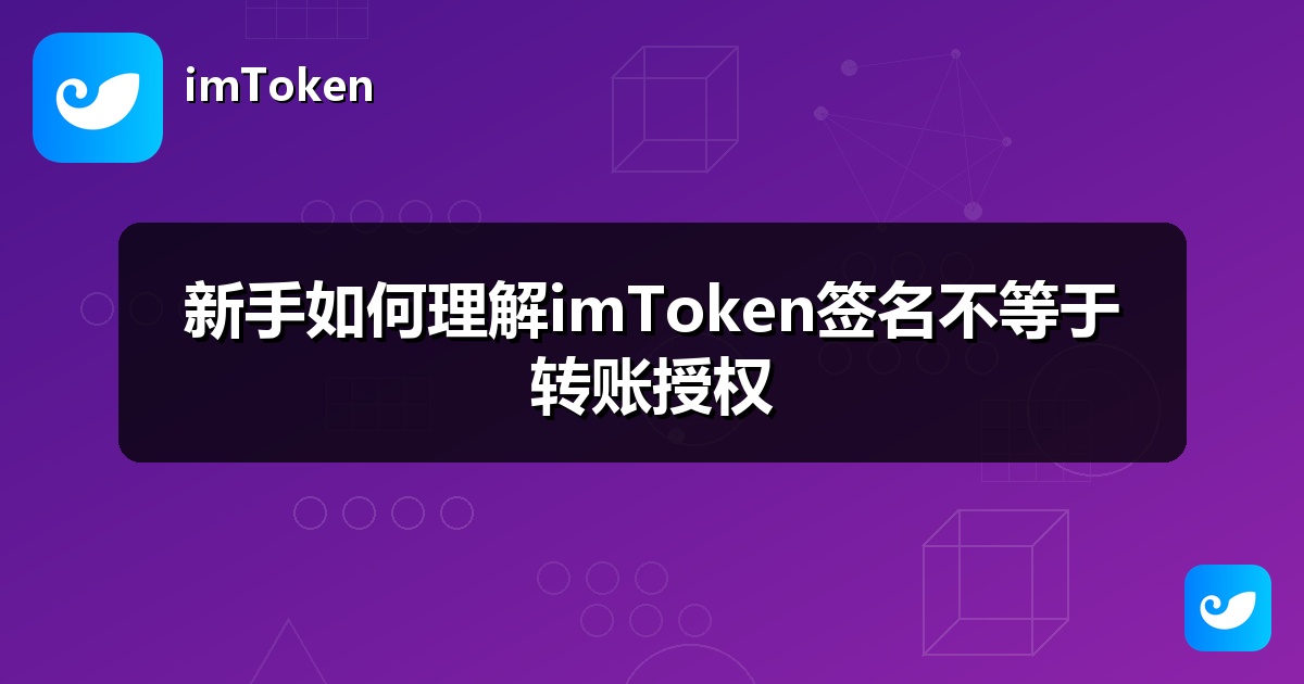 新手如何理解imToken签名不等于转账授权
