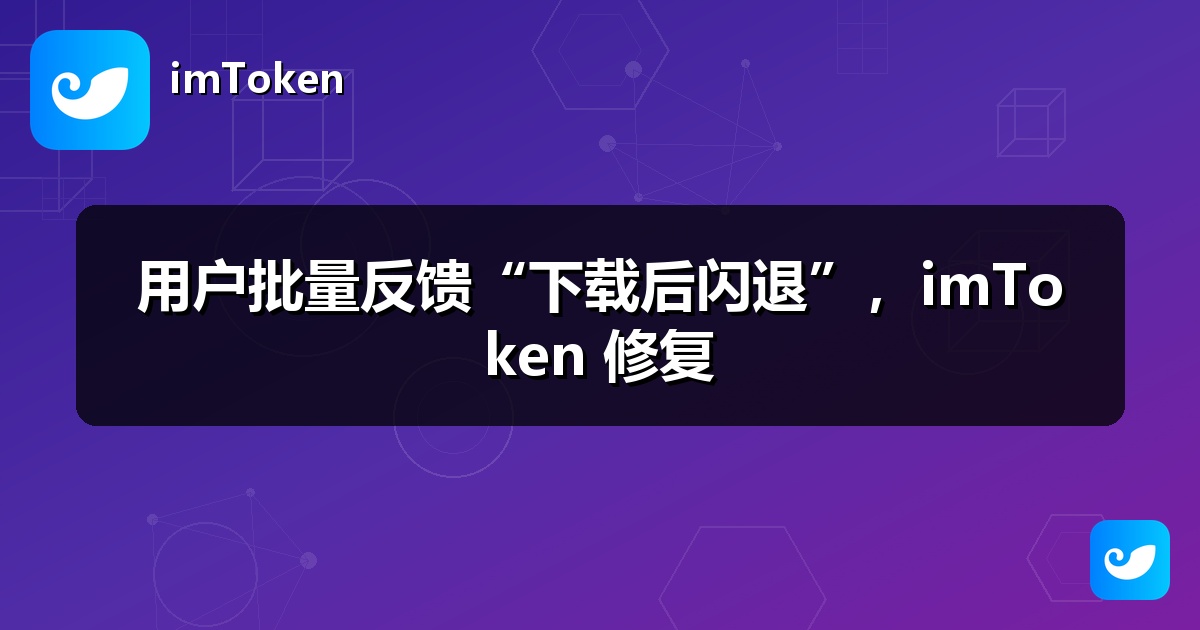 用户批量反馈“下载后闪退”，imToken 修复