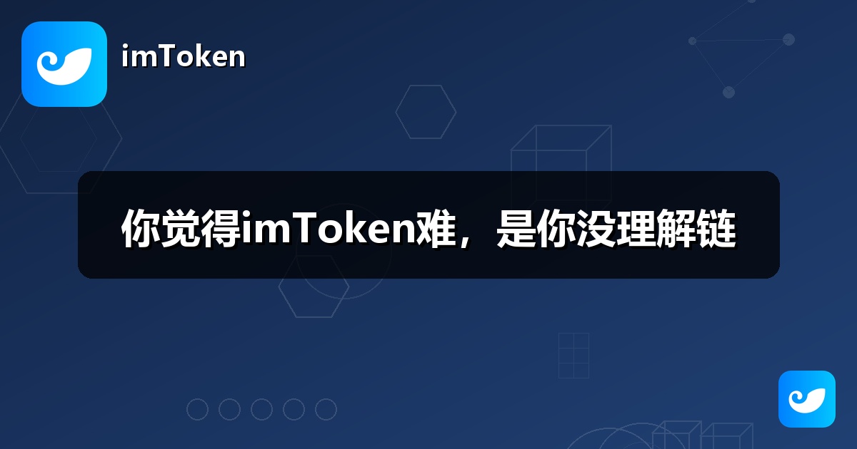 你觉得imToken难，是你没理解链