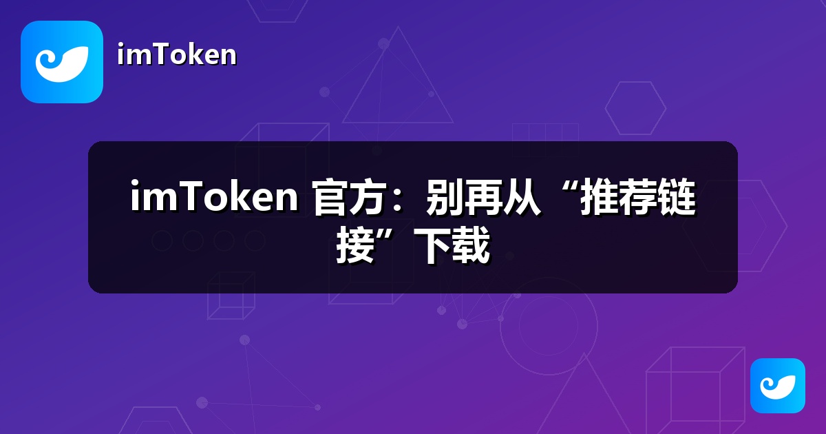 imToken 官方：别再从“推荐链接”下载