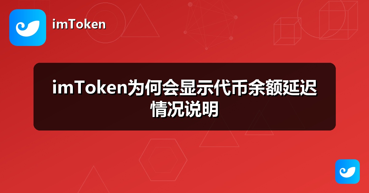 imToken为何会显示代币余额延迟情况说明