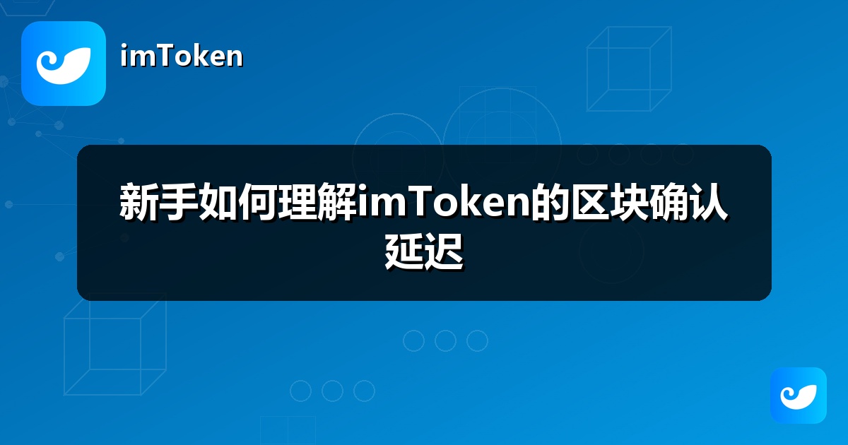 新手如何理解imToken的区块确认延迟