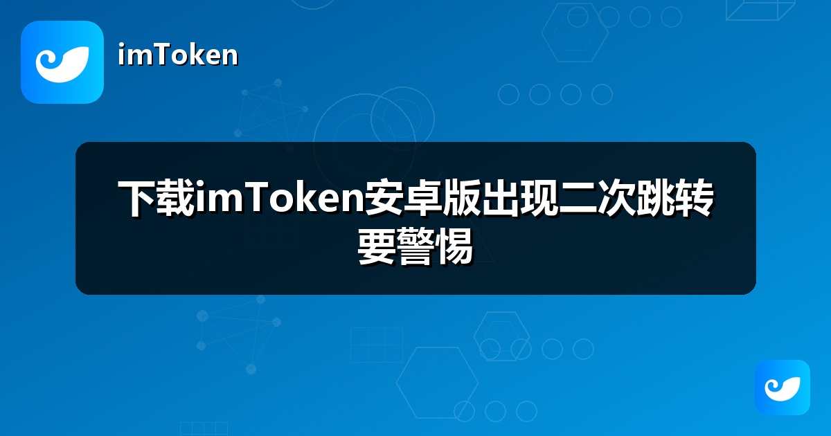 下载imToken安卓版出现二次跳转要警惕