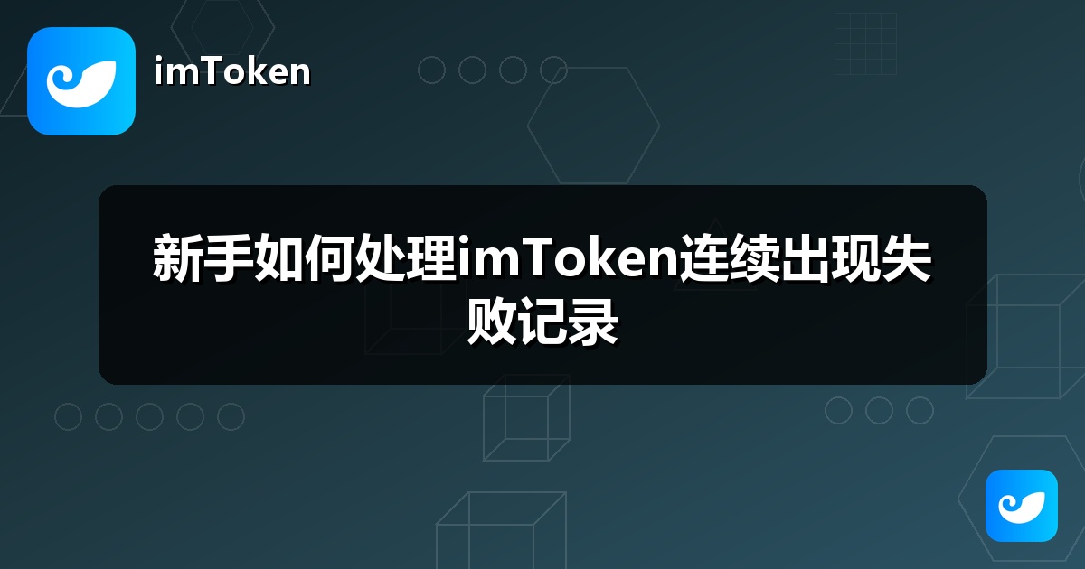 新手如何处理imToken连续出现失败记录