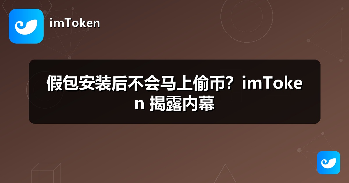 假包安装后不会马上偷币？imToken 揭露内幕