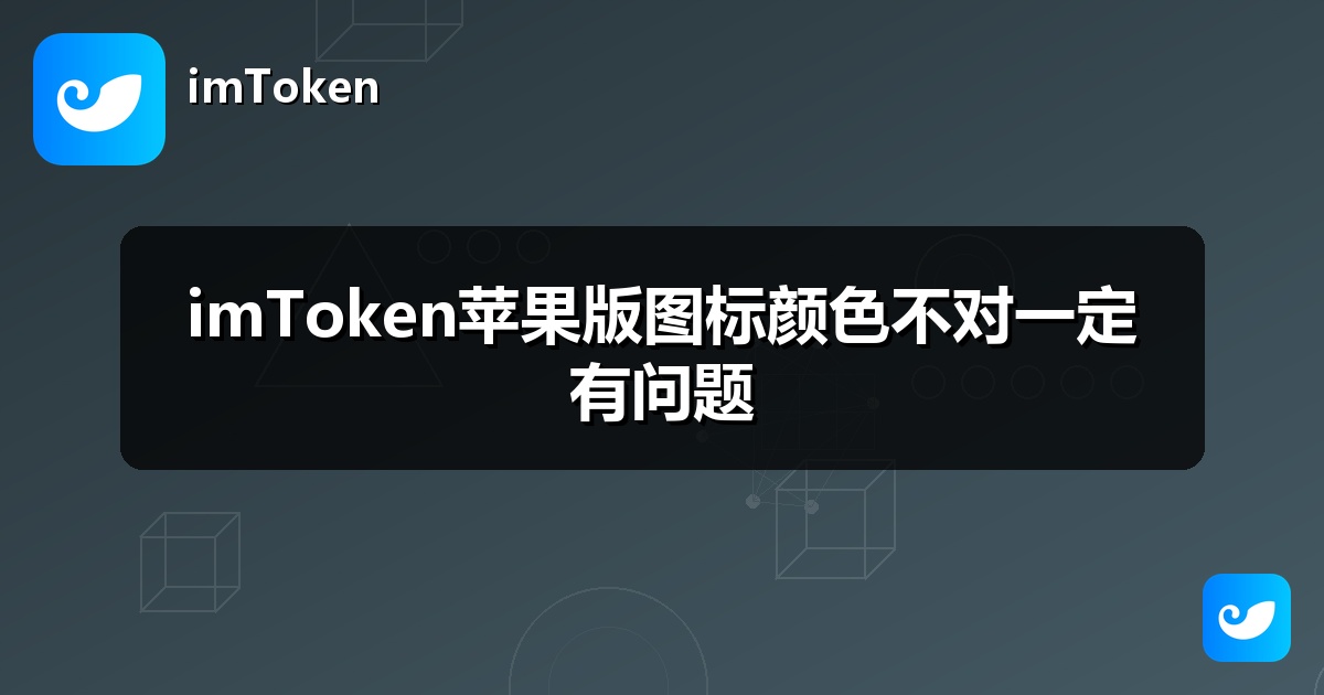 imToken苹果版图标颜色不对一定有问题
