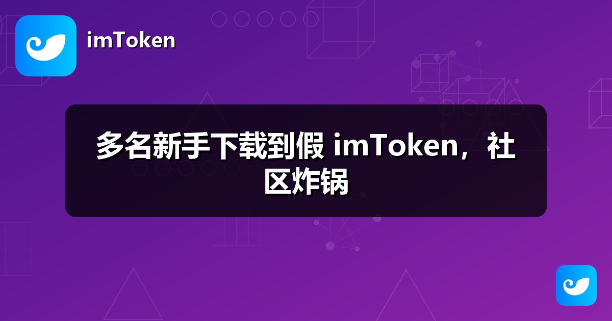 多名新手下载到假 imToken，社区炸锅