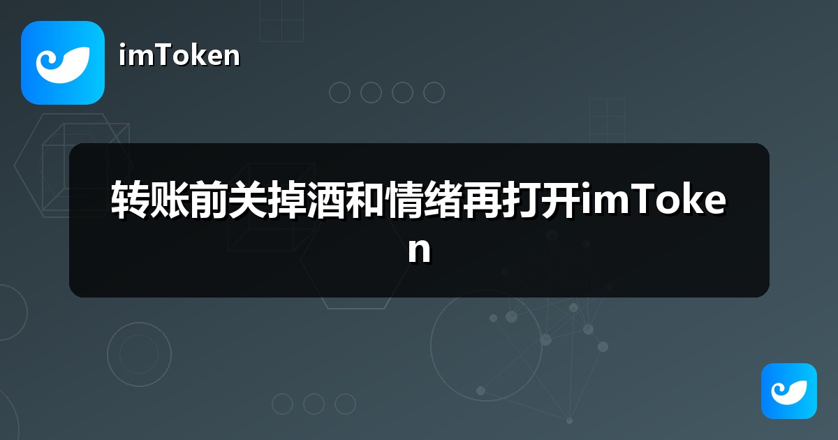 转账前关掉酒和情绪再打开imToken