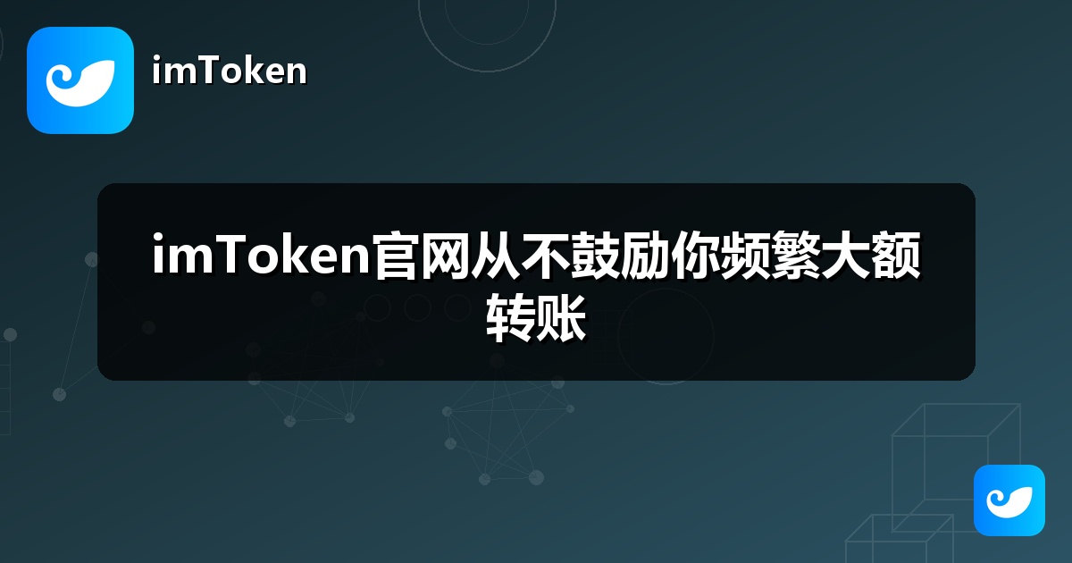 imToken官网从不鼓励你频繁大额转账