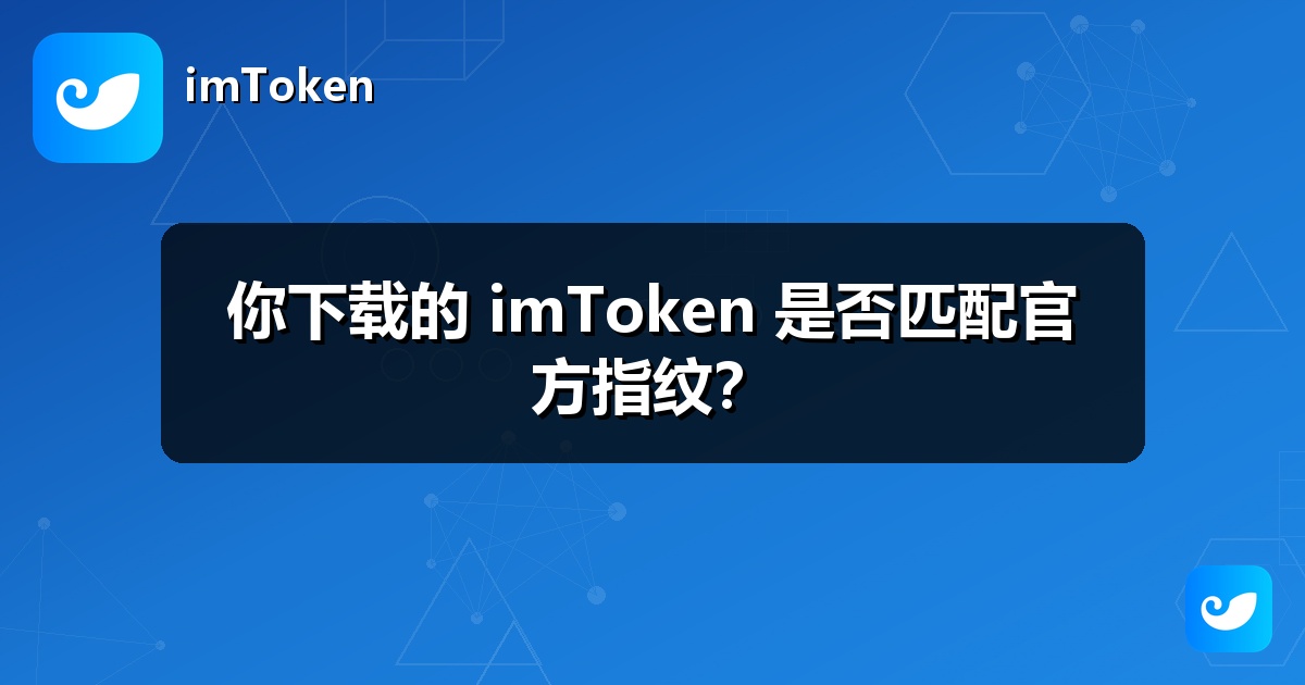 你下载的 imToken 是否匹配官方指纹？