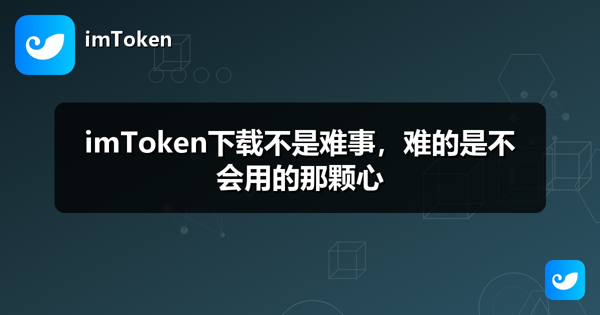 imToken下载不是难事，难的是不会用的那颗心