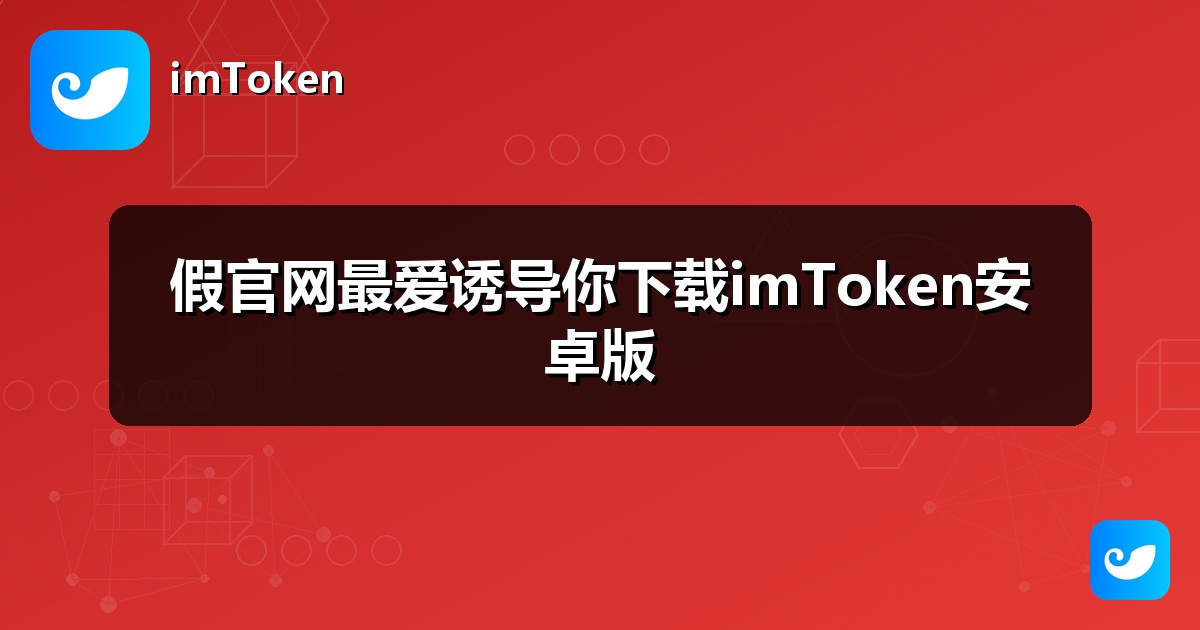 假官网最爱诱导你下载imToken安卓版