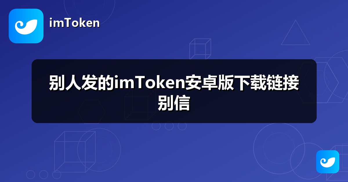 别人发的imToken安卓版下载链接别信