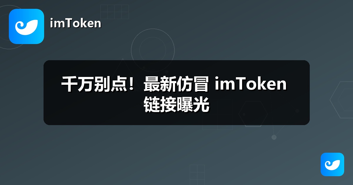 千万别点！最新仿冒 imToken 链接曝光
