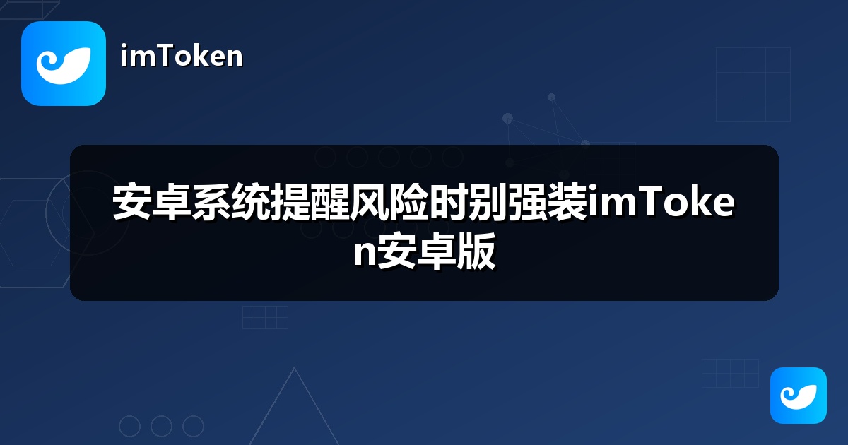 安卓系统提醒风险时别强装imToken安卓版