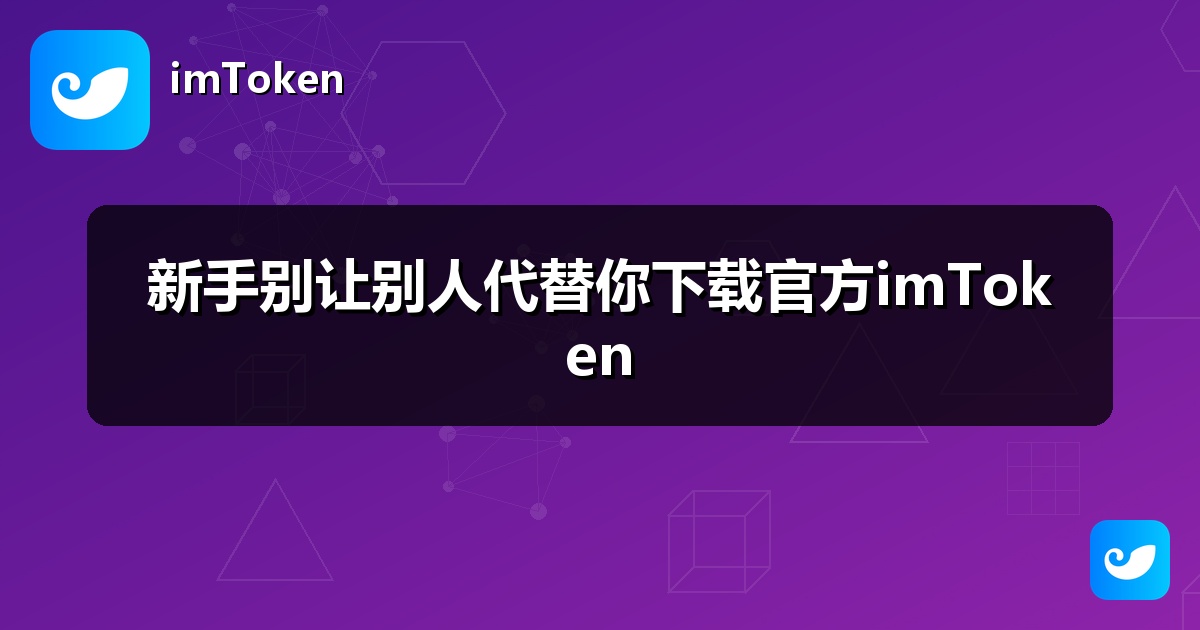 新手别让别人代替你下载官方imToken