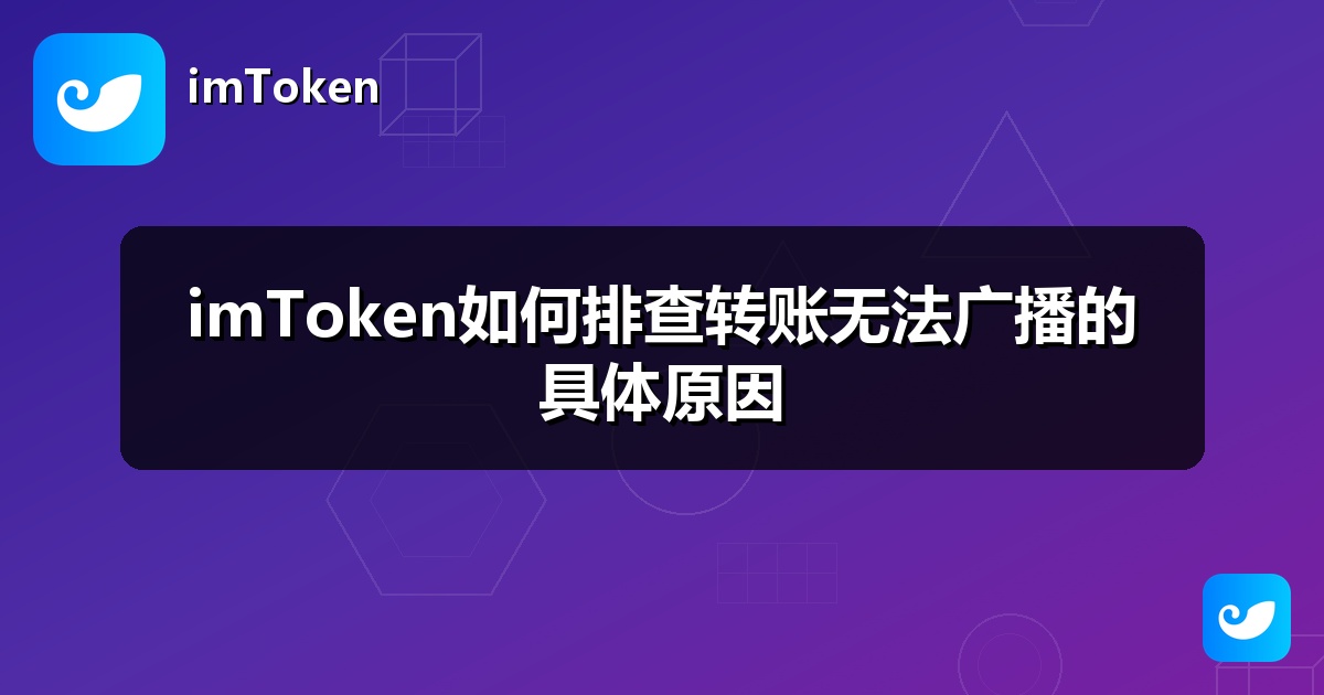 imToken如何排查转账无法广播的具体原因