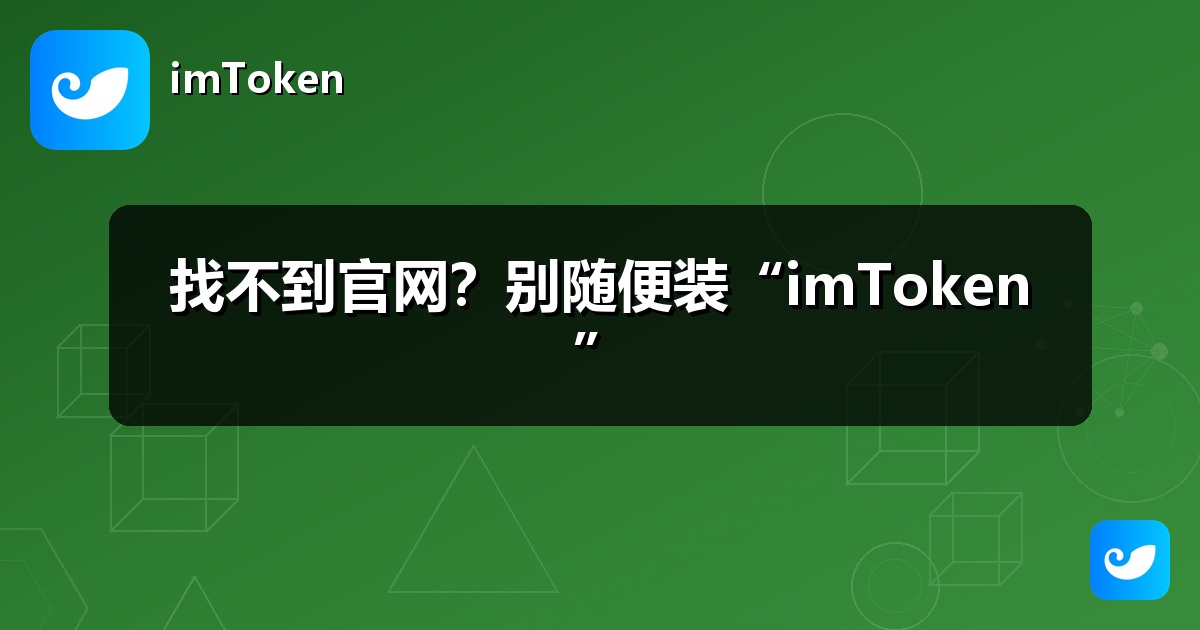 找不到官网？别随便装“imToken”