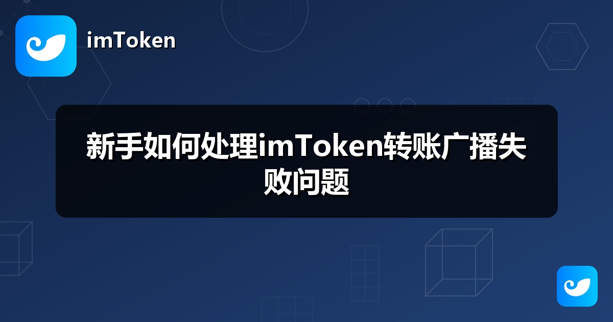 新手如何处理imToken转账广播失败问题