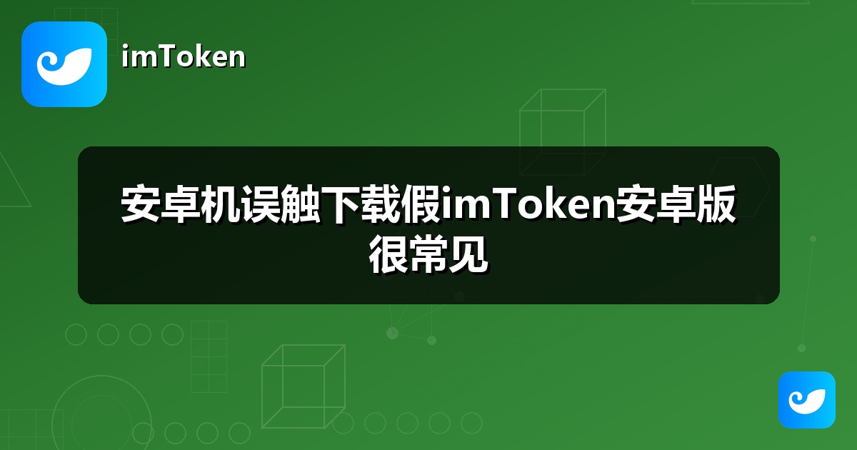 安卓机误触下载假imToken安卓版很常见