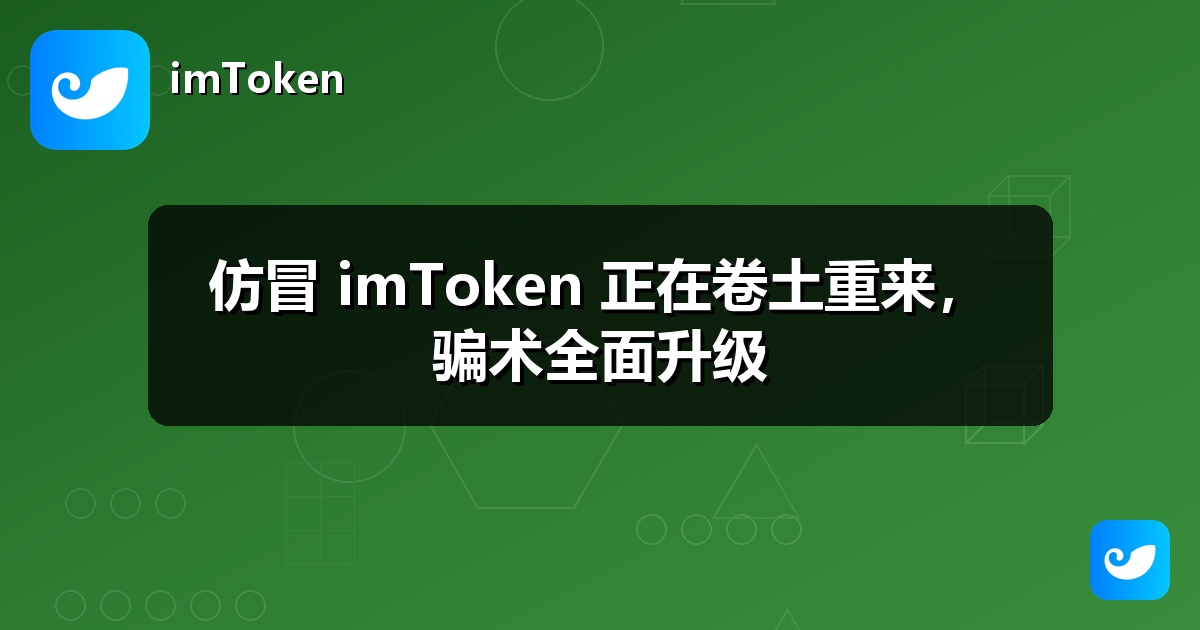 仿冒 imToken 正在卷土重来，骗术全面升级