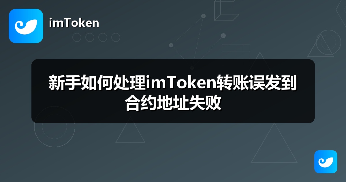 新手如何处理imToken转账误发到合约地址失败