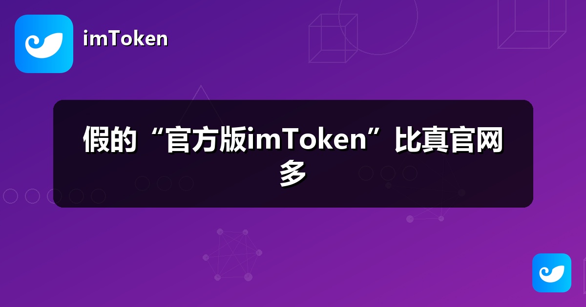假的“官方版imToken”比真官网多