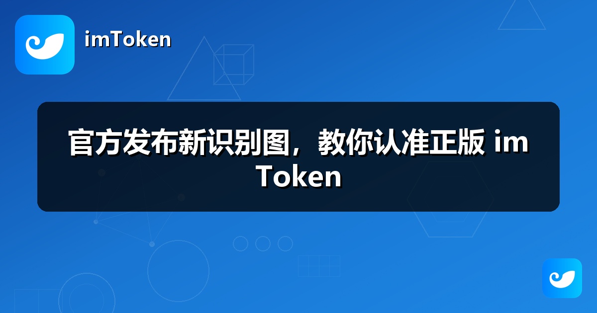 官方发布新识别图，教你认准正版 imToken