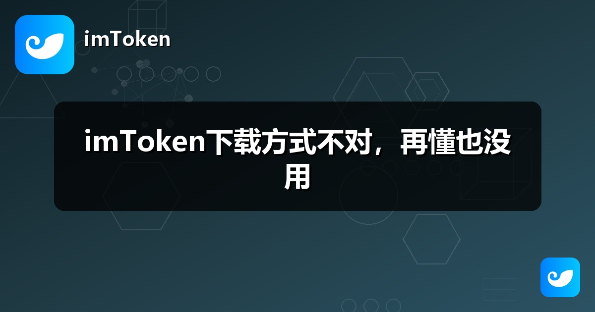 imToken下载方式不对，再懂也没用