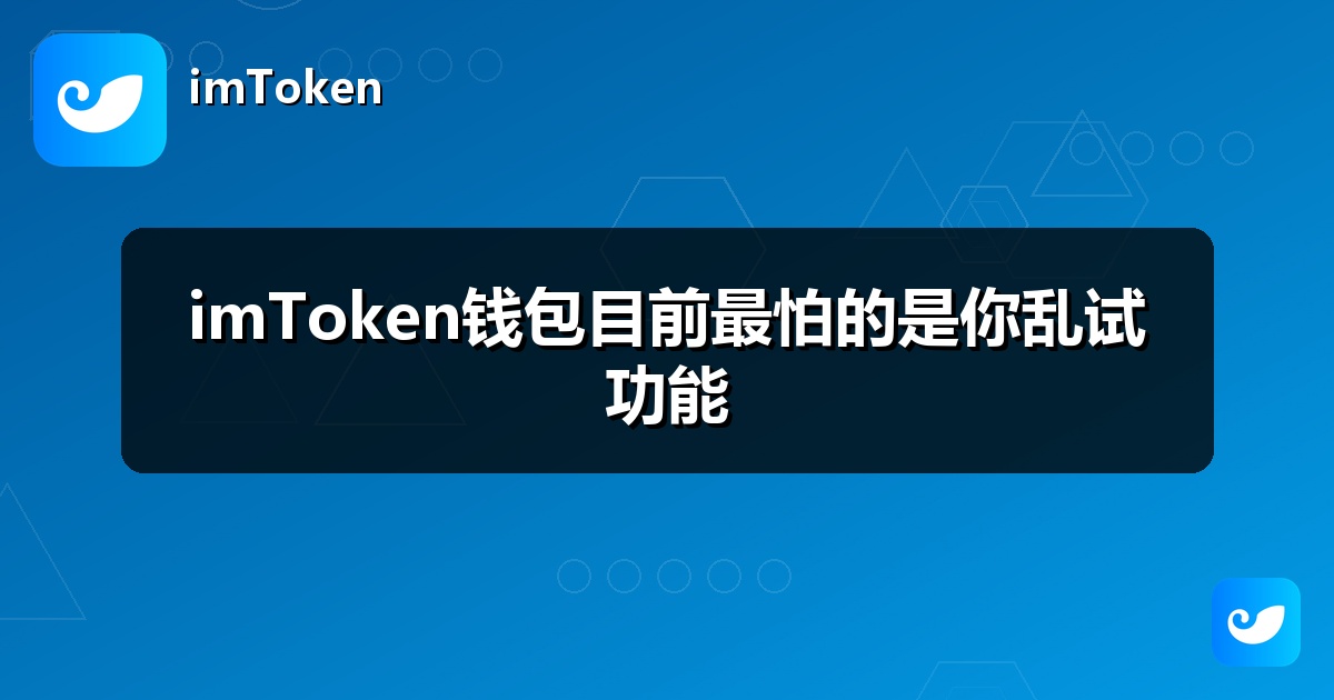 imToken钱包目前最怕的是你乱试功能