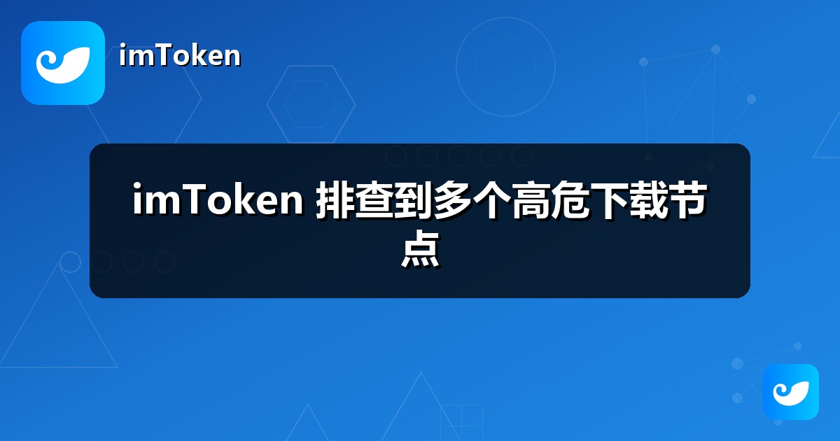 imToken 排查到多个高危下载节点