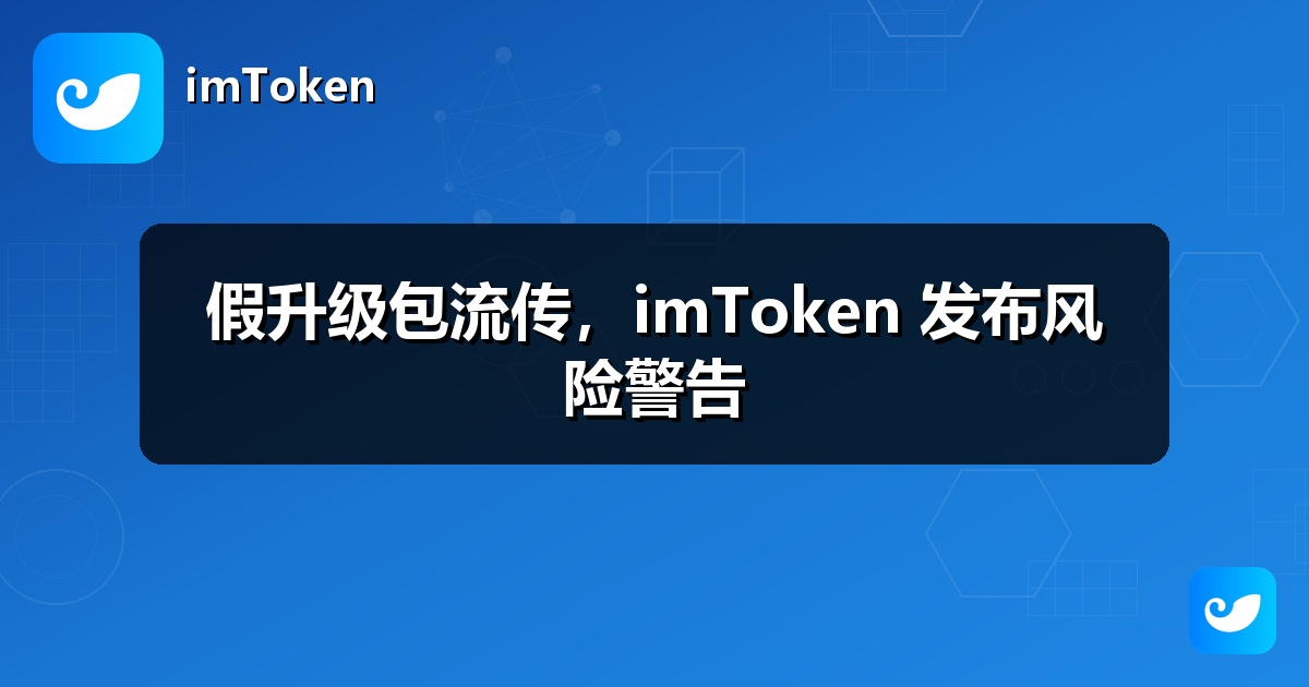 假升级包流传，imToken 发布风险警告