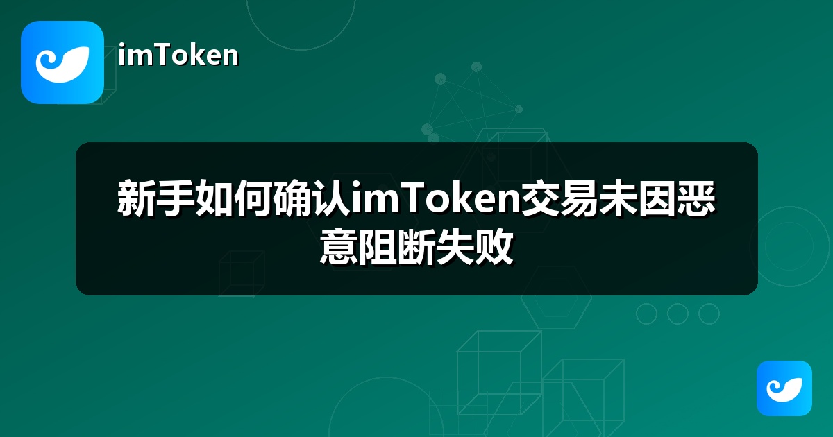 新手如何确认imToken交易未因恶意阻断失败