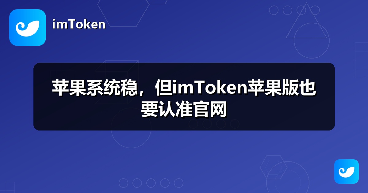 苹果系统稳，但imToken苹果版也要认准官网