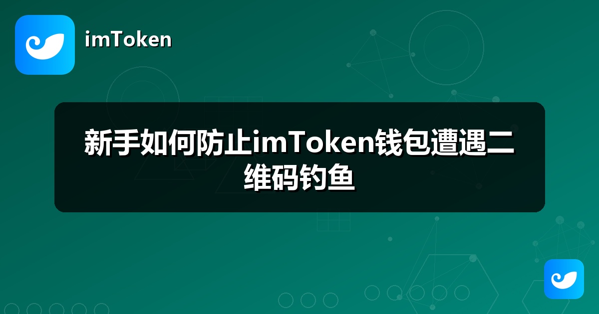 新手如何防止imToken钱包遭遇二维码钓鱼