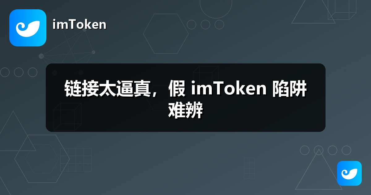 链接太逼真，假 imToken 陷阱难辨