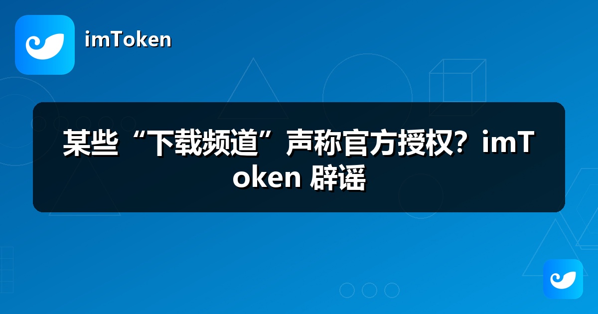 某些“下载频道”声称官方授权？imToken 辟谣
