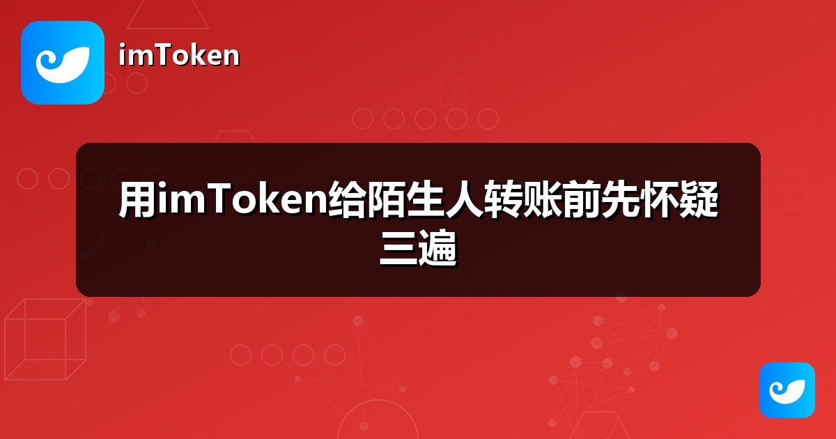 用imToken给陌生人转账前先怀疑三遍