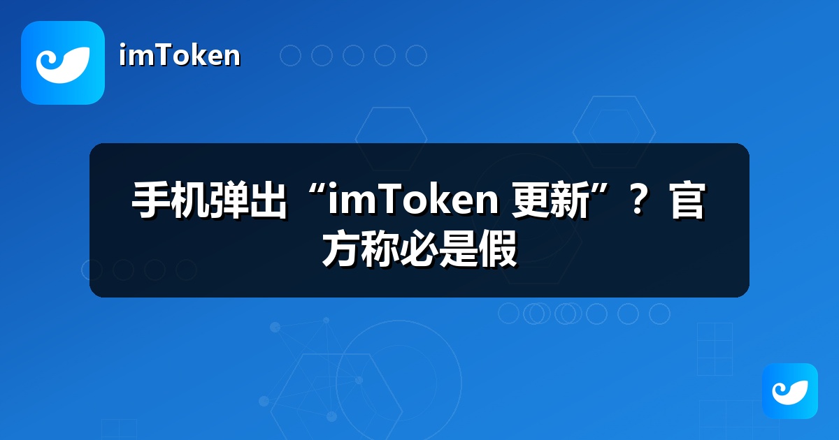 手机弹出“imToken 更新”？官方称必是假