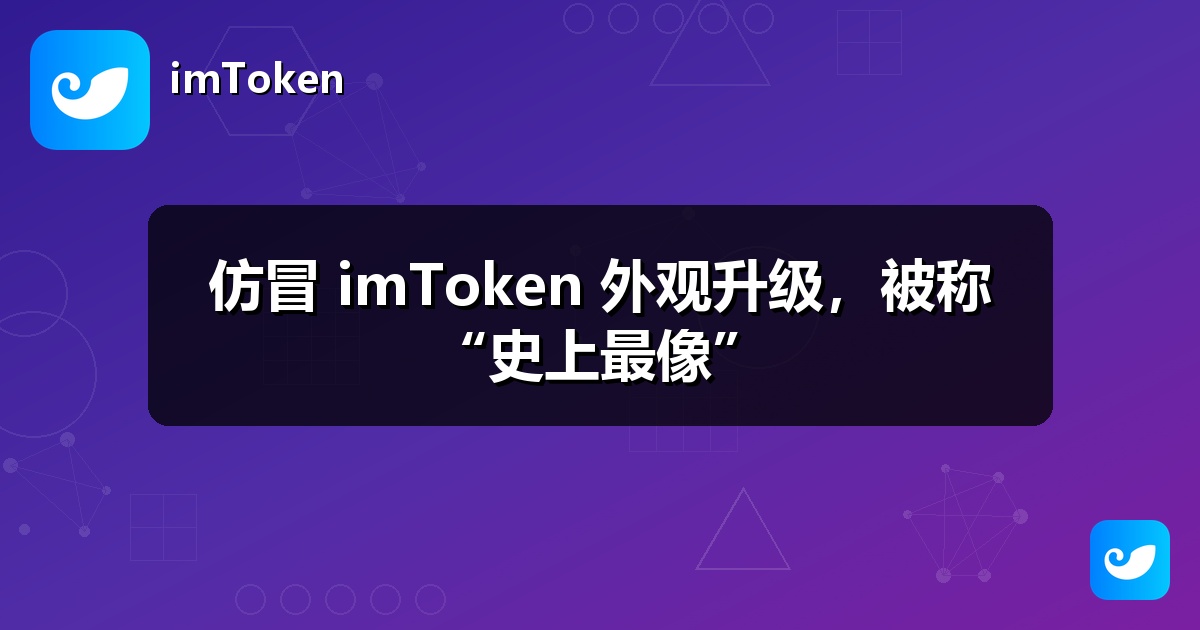 仿冒 imToken 外观升级，被称“史上最像”