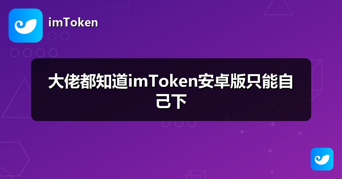 大佬都知道imToken安卓版只能自己下