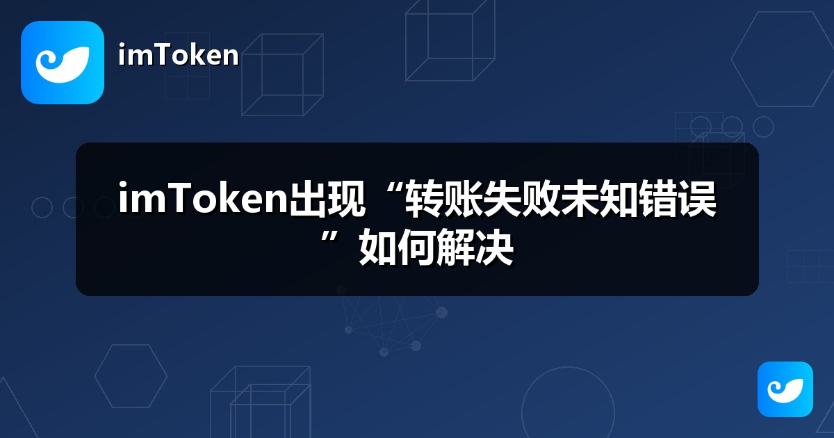 imToken出现“转账失败未知错误”如何解决