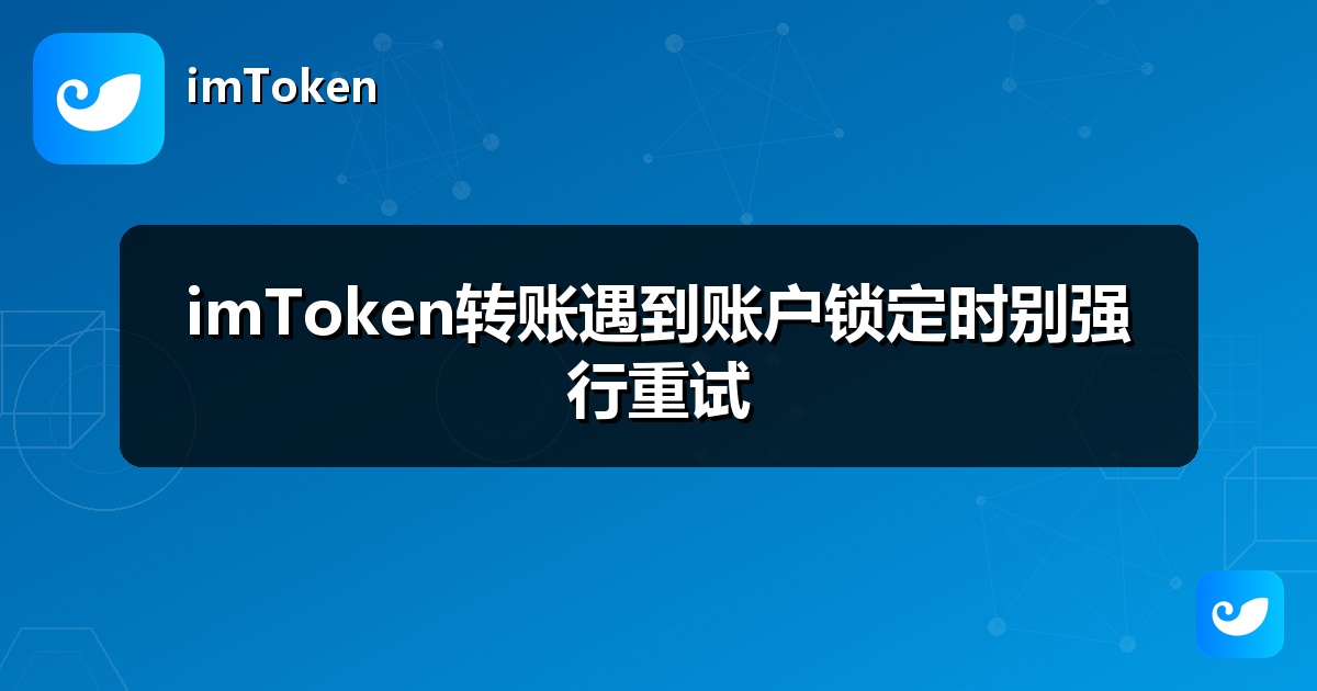 imToken转账遇到账户锁定时别强行重试
