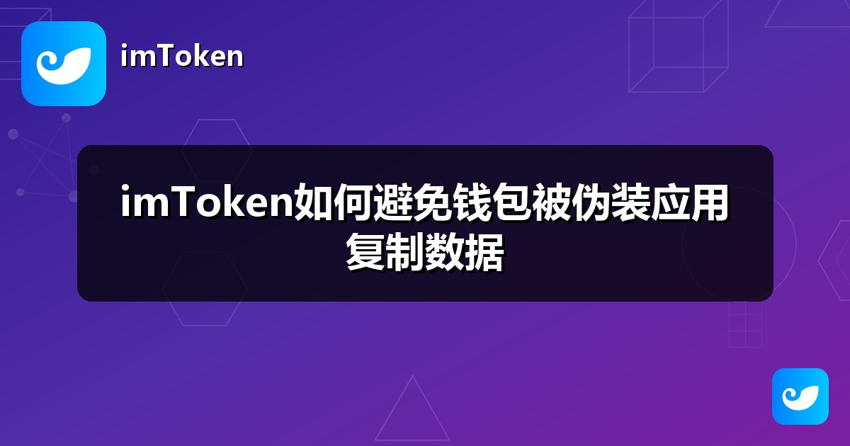 imToken如何避免钱包被伪装应用复制数据