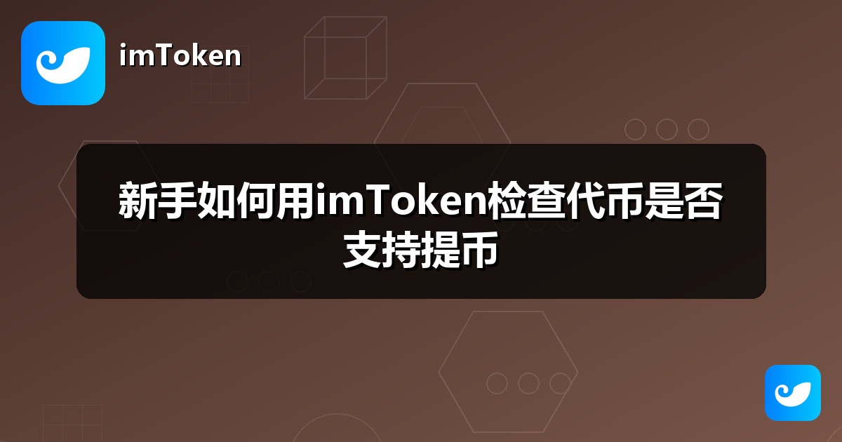 新手如何用imToken检查代币是否支持提币