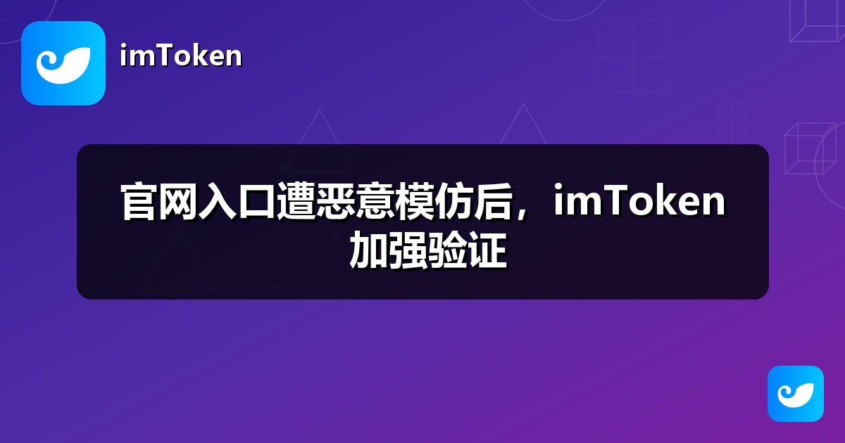 官网入口遭恶意模仿后，imToken 加强验证