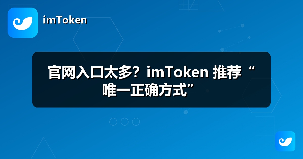 官网入口太多？imToken 推荐“唯一正确方式”
