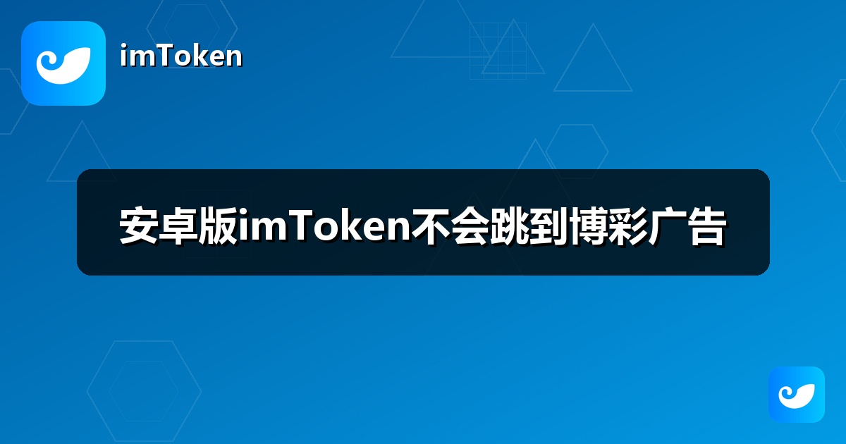 安卓版imToken不会跳到博彩广告
